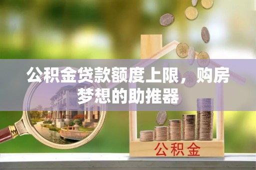 平遥公积金贷款额度上限，购房梦想的助推器