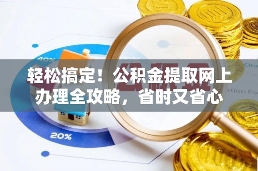 平遥轻松搞定！公积金提取网上办理全攻略，省时又省心