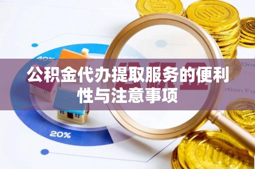 平遥公积金代办提取服务的便利性与注意事项
