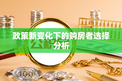 平遥政策新变化下的购房者选择分析