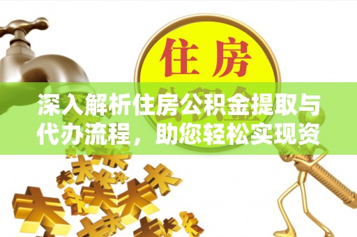 平遥深入解析住房公积金提取与代办流程，助您轻松实现资金利用最大化