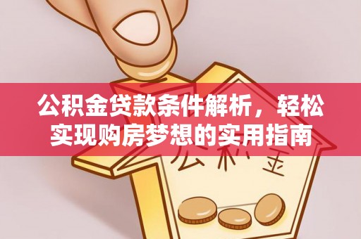 平遥公积金贷款条件解析，轻松实现购房梦想的实用指南