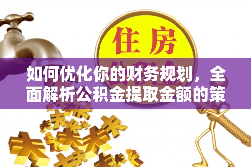 平遥如何优化你的财务规划，全面解析公积金提取金额的策略与技巧