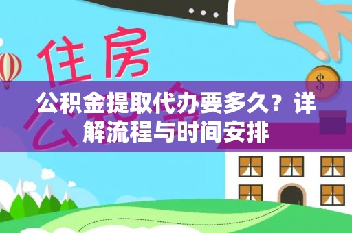 平遥公积金提取代办要多久？详解流程与时间安排