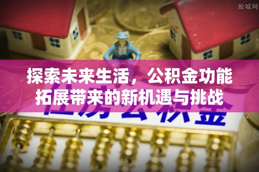 平遥探索未来生活，公积金功能拓展带来的新机遇与挑战
