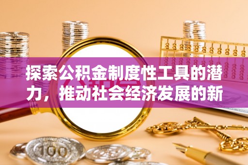 平遥探索公积金制度性工具的潜力，推动社会经济发展的新引擎
