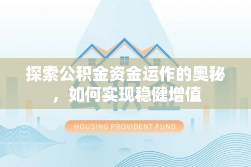 平遥探索公积金资金运作的奥秘，如何实现稳健增值