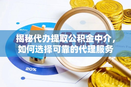 平遥揭秘代办提取公积金中介，如何选择可靠的代理服务