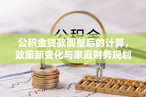 平遥公积金贷款调整后的计算，政策新变化与家庭财务规划
