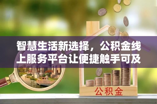 平遥智慧生活新选择，公积金线上服务平台让便捷触手可及