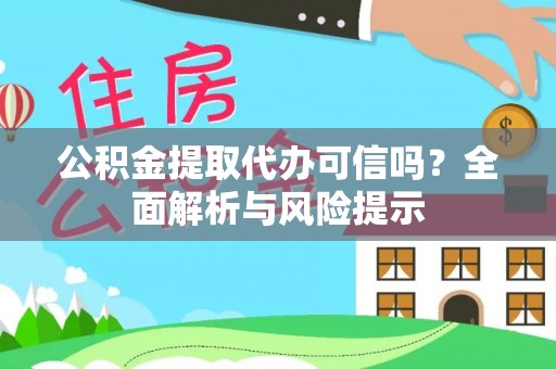 平遥公积金提取代办可信吗？全面解析与风险提示