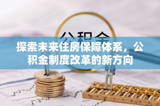 平遥探索未来住房保障体系，公积金制度改革的新方向