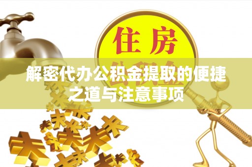 平遥解密代办公积金提取的便捷之道与注意事项