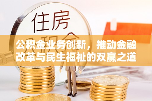平遥公积金业务创新，推动金融改革与民生福祉的双赢之道