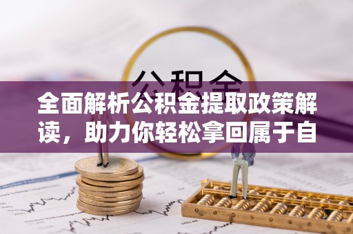 平遥全面解析公积金提取政策解读，助力你轻松拿回属于自己的钱