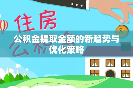 平遥公积金提取金额的新趋势与优化策略