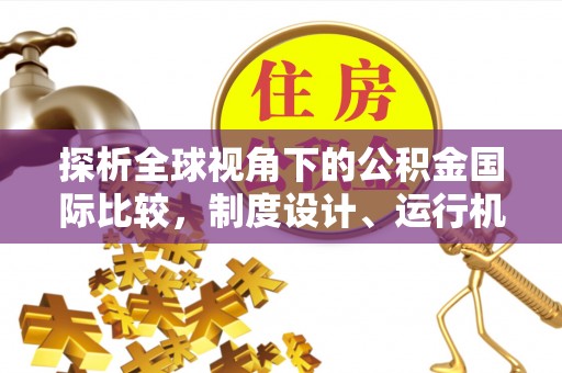 平遥探析全球视角下的公积金国际比较，制度设计、运行机制与未来趋势