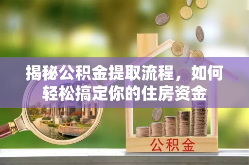 平遥揭秘公积金提取流程，如何轻松搞定你的住房资金