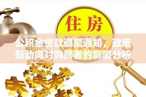 平遥公积金贷款调整通知，政策新动向对购房者的影响分析