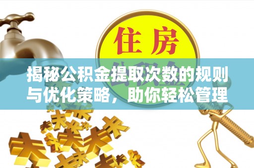 平遥揭秘公积金提取次数的规则与优化策略，助你轻松管理财务