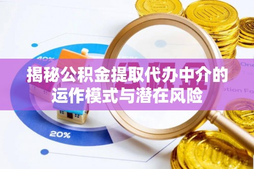 平遥揭秘公积金提取代办中介的运作模式与潜在风险