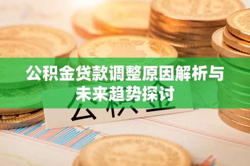 平遥公积金贷款调整原因解析与未来趋势探讨