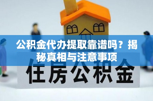 平遥公积金代办提取靠谱吗？揭秘真相与注意事项