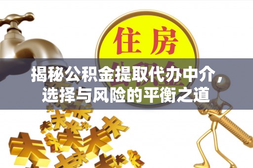 平遥揭秘公积金提取代办中介，选择与风险的平衡之道