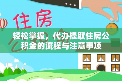 平遥轻松掌握，代办提取住房公积金的流程与注意事项