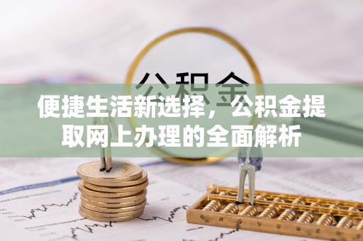 平遥便捷生活新选择，公积金提取网上办理的全面解析
