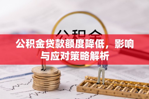 平遥公积金贷款额度降低，影响与应对策略解析