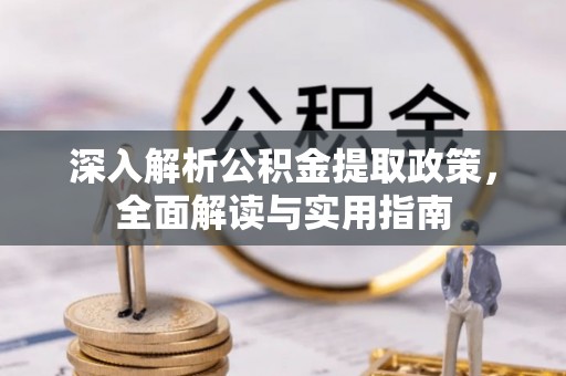 平遥深入解析公积金提取政策，全面解读与实用指南