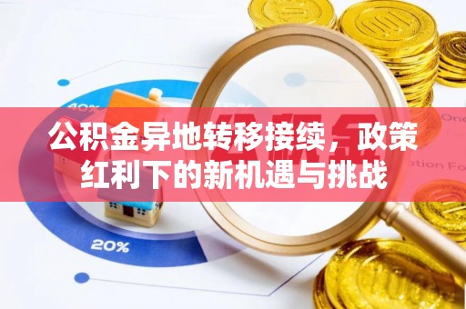 平遥公积金异地转移接续，政策红利下的新机遇与挑战