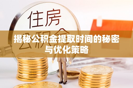 平遥揭秘公积金提取时间的秘密与优化策略