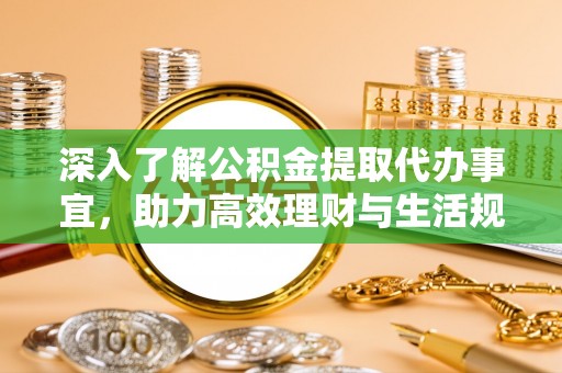 平遥深入了解公积金提取代办事宜，助力高效理财与生活规划