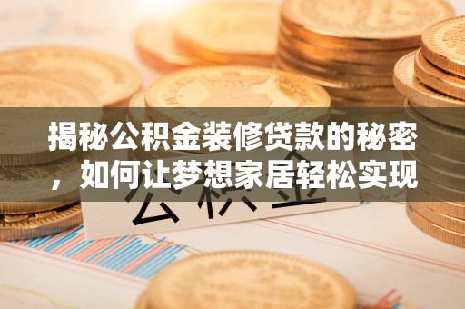 平遥揭秘公积金装修贷款的秘密，如何让梦想家居轻松实现？