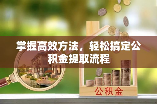 平遥掌握高效方法，轻松搞定公积金提取流程