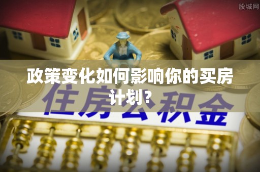 平遥政策变化如何影响你的买房计划？