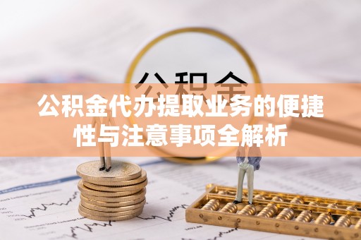 平遥公积金代办提取业务的便捷性与注意事项全解析