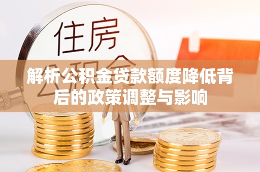 平遥解析公积金贷款额度降低背后的政策调整与影响
