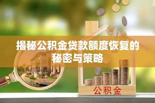 平遥揭秘公积金贷款额度恢复的秘密与策略