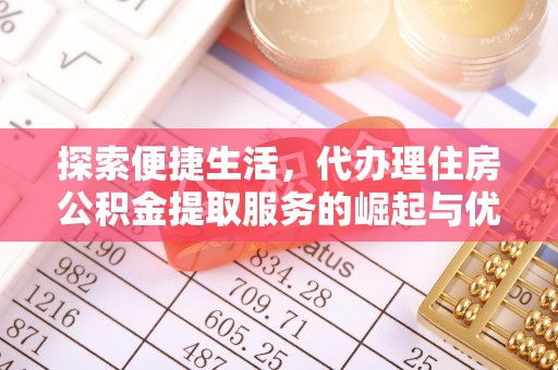 平遥探索便捷生活，代办理住房公积金提取服务的崛起与优势