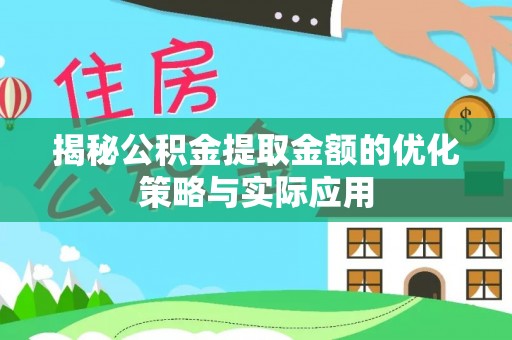平遥揭秘公积金提取金额的优化策略与实际应用