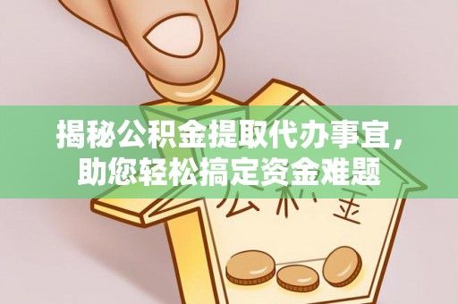 平遥揭秘公积金提取代办事宜，助您轻松搞定资金难题