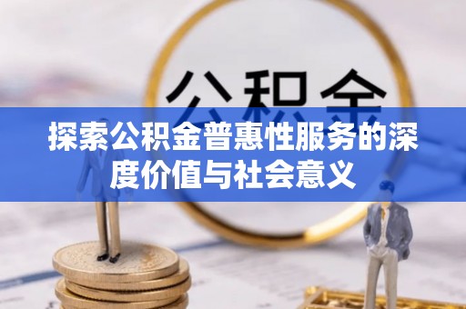 平遥探索公积金普惠性服务的深度价值与社会意义