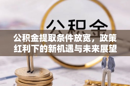 平遥公积金提取条件放宽，政策红利下的新机遇与未来展望