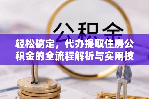 平遥轻松搞定，代办提取住房公积金的全流程解析与实用技巧