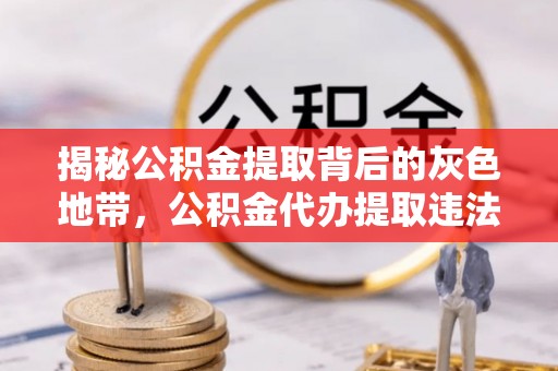 平遥揭秘公积金提取背后的灰色地带，公积金代办提取违法不？