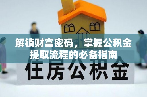 平遥解锁财富密码，掌握公积金提取流程的必备指南