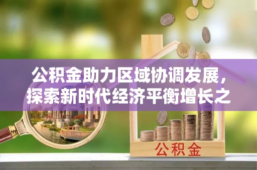 平遥公积金助力区域协调发展，探索新时代经济平衡增长之道